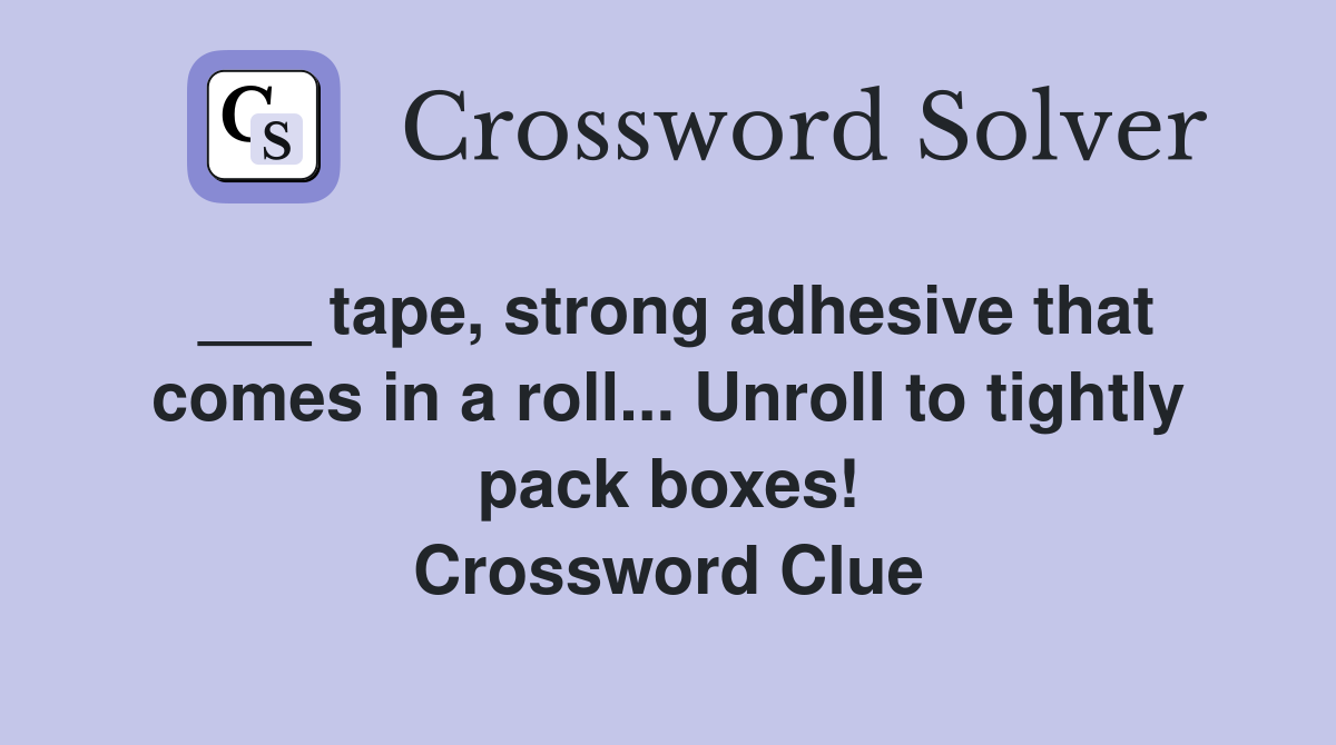 tape, strong adhesive that comes in a roll... Unroll to tightly pack